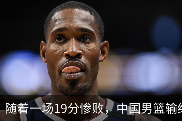 随着一场19分惨败，中国男篮输给日本二队！亚运会：中国无缘决赛